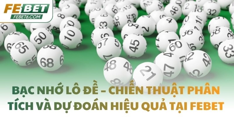 Bạc nhớ lô đề – Chiến thuật phân tích và dự đoán hiệu quả tại FEBET