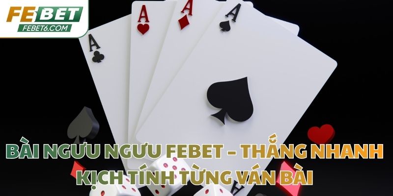 Bài Ngưu Ngưu Febet – Thắng Nhanh Kịch Tính Từng Ván Bài