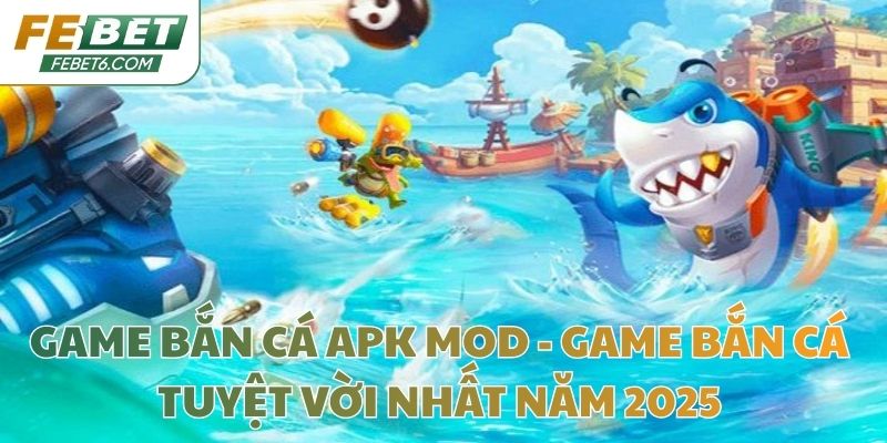 Game Bắn cá Apk Mod - Game Bắn Cá Tuyệt Vời Nhất Năm 2025