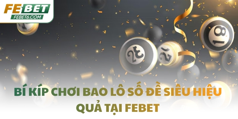 Bí kíp chơi bao lô số đề siêu hiệu quả tại FEBET