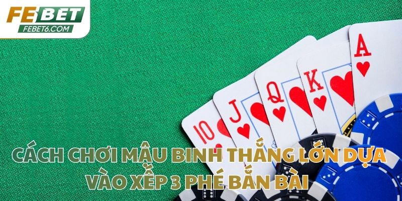 Cách chơi Mậu Binh thắng lớn dựa vào xếp 3 Phé bắn bài 