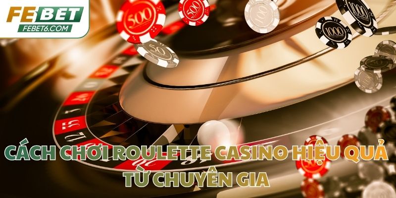 Cách chơi roulette casino hiệu quả từ chuyên gia