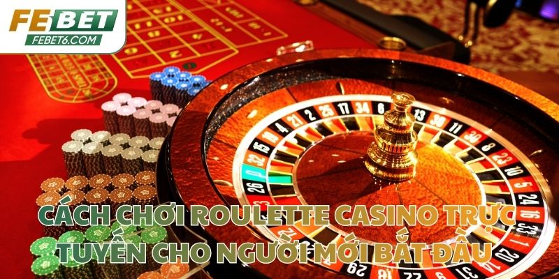 Cách Chơi Roulette Casino Trực Tuyến Cho Người Mới Bắt Đầu