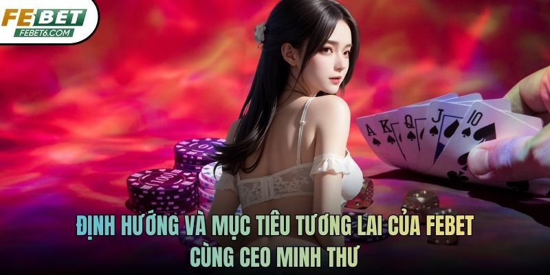 Định hướng và mục tiêu tương lai của FEBET cùng CEO Minh Thư