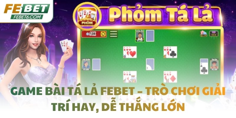 Game bài Tá Lả FEBET – Trò chơi giải trí hay, dễ thắng lớn
