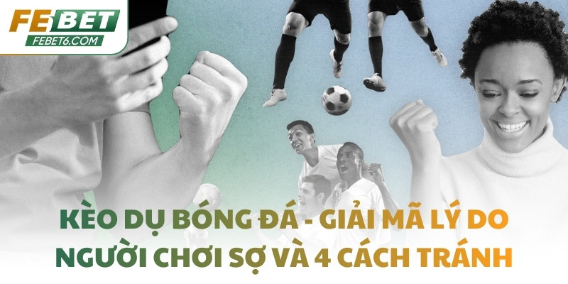 Kèo dụ bóng đá - Giải mã lý do người chơi sợ và 4 cách tránh