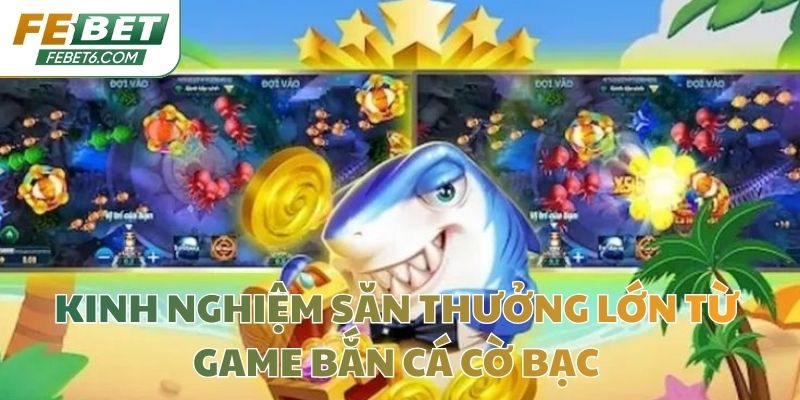 Kinh nghiệm săn thưởng lớn từ game bắn cá cờ bạc