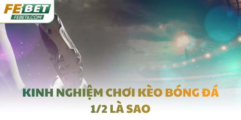 Kinh nghiệm chơi kèo bóng đá 1/2 là sao