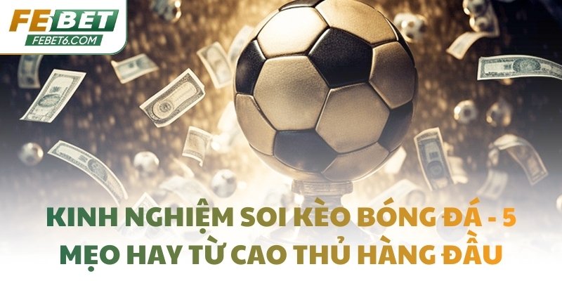 Kinh nghiệm soi kèo bóng đá - 5 mẹo hay từ cao thủ hàng đầu
