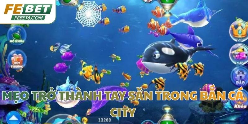 Mẹo trở thành tay săn trong bắn cá city