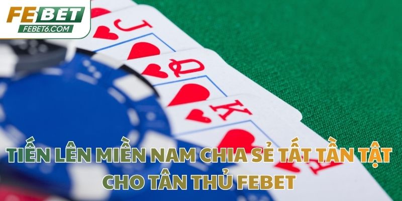 Tiến Lên Miền Nam Chia Sẻ Tất Tần Tật Cho Tân Thủ Febet