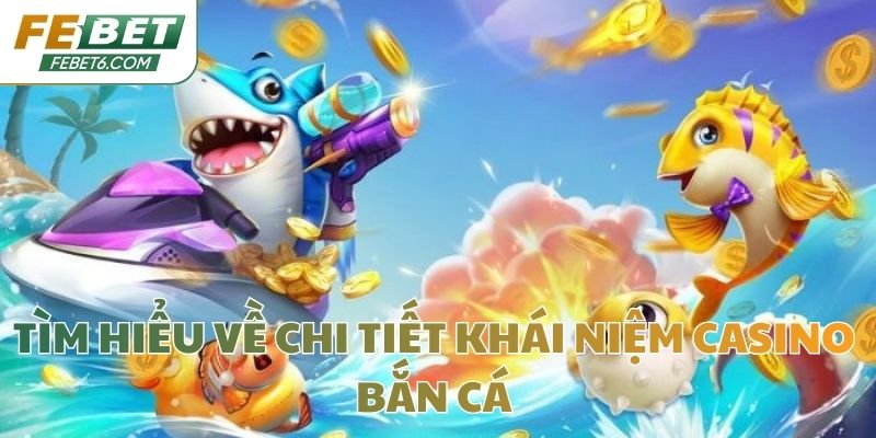 Tìm hiểu về chi tiết khái niệm Casino bắn cá
