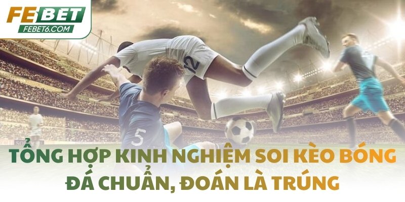 Tổng hợp kinh nghiệm soi kèo bóng đá chuẩn, đoán là trúng