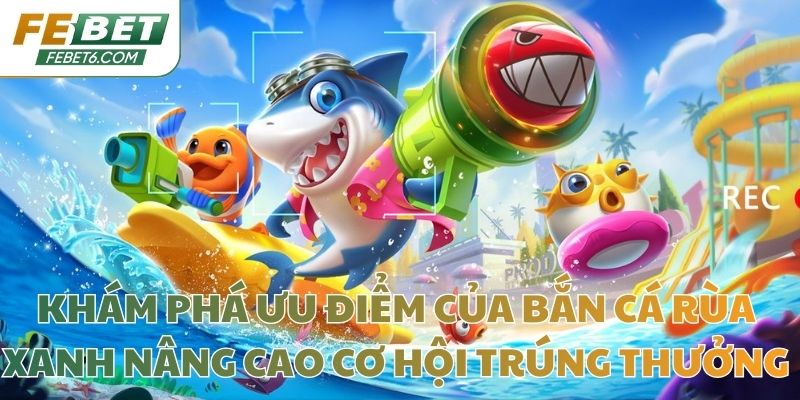 Khám phá cổng game Rùa Xanh bắn cá cùng tính năng ưu việt, nổi bật