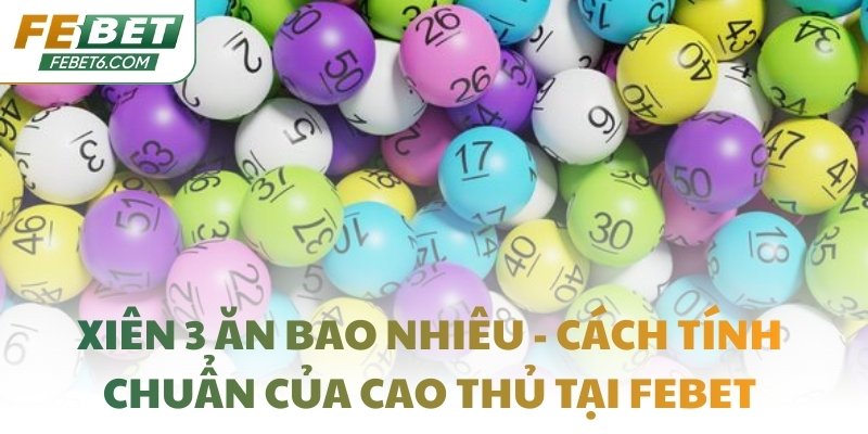 Xiên 3 ăn bao nhiêu - Cách tính chuẩn của cao thủ tại FEBET